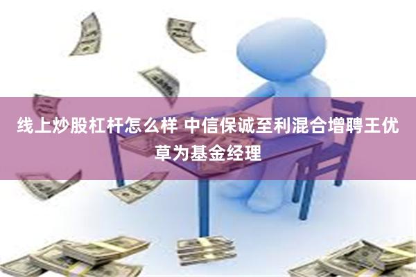 线上炒股杠杆怎么样 中信保诚至利混合增聘王优草为基金经理