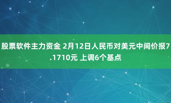 股票软件主力资金 2月12日人民币对美元中间价报7.1710元 上调6个基点