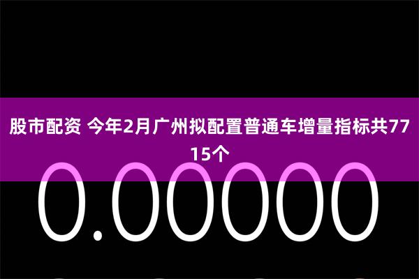 股市配资 今年2月广州拟配置普通车增量指标共7715个