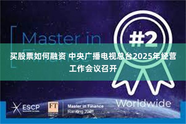 买股票如何融资 中央广播电视总台2025年经营工作会议召开