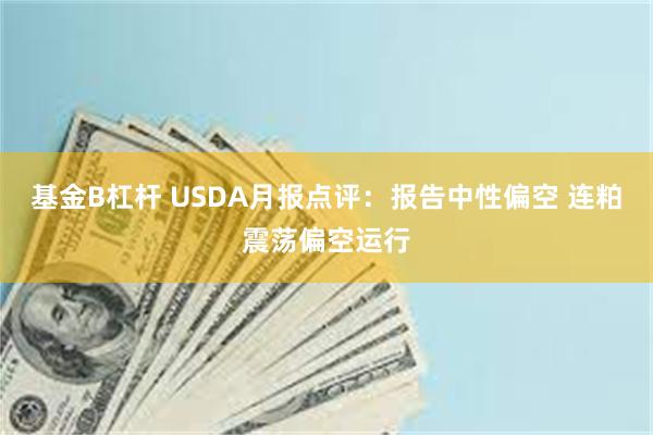 基金B杠杆 USDA月报点评：报告中性偏空 连粕震荡偏空运行