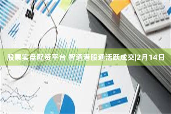 股票实盘配资平台 智通港股通活跃成交|2月14日