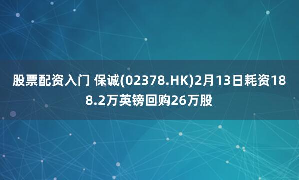 股票配资入门 保诚(02378.HK)2月13日耗资188.2万英镑回购26万股