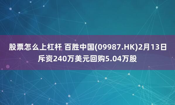 股票怎么上杠杆 百胜中国(09987.HK)2月13日斥资240万美元回购5.04万股