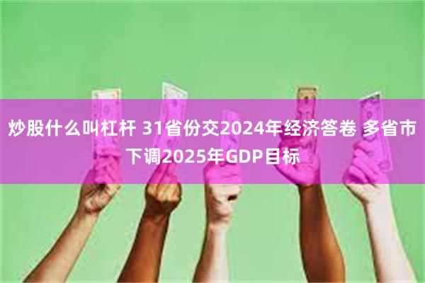 炒股什么叫杠杆 31省份交2024年经济答卷 多省市下调2025年GDP目标