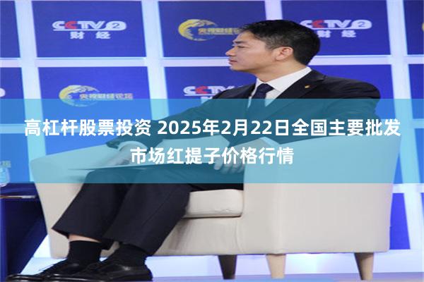 高杠杆股票投资 2025年2月22日全国主要批发市场红提子价格行情