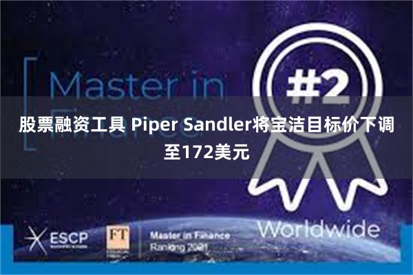 股票融资工具 Piper Sandler将宝洁目标价下调至172美元