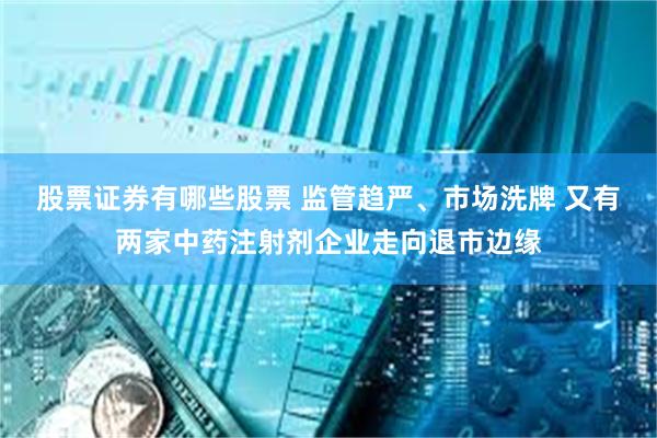 股票证券有哪些股票 监管趋严、市场洗牌 又有两家中药注射剂企业走向退市边缘