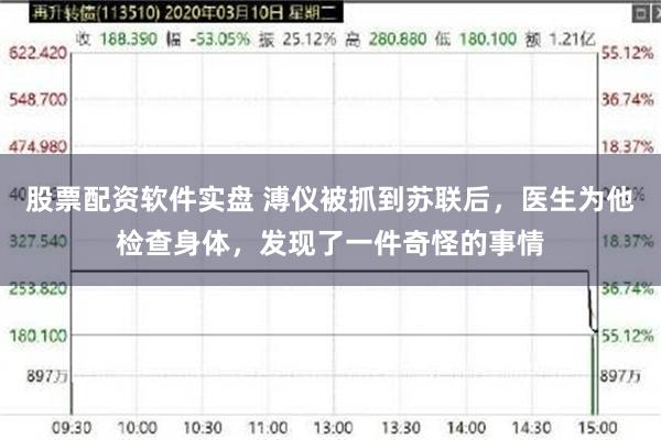 股票配资软件实盘 溥仪被抓到苏联后，医生为他检查身体，发现了一件奇怪的事情