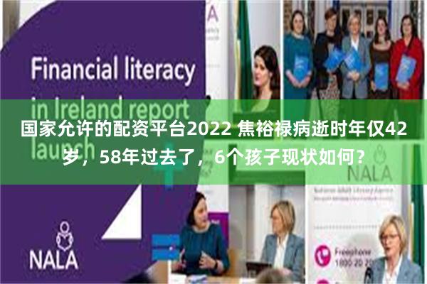 国家允许的配资平台2022 焦裕禄病逝时年仅42岁，58年过去了，6个孩子现状如何？