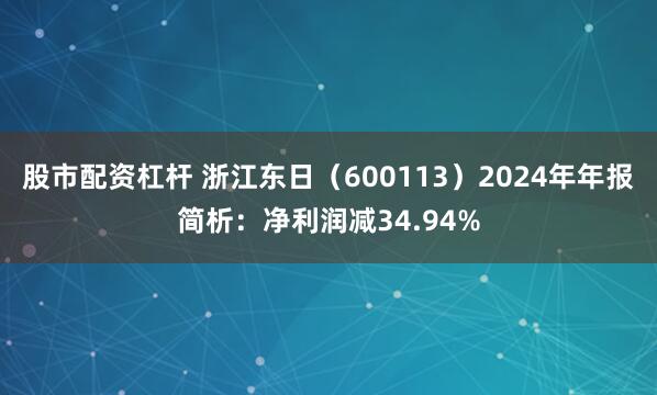 股市配资杠杆 浙江东日（600113）2024年年报简析：净利润减34.94%